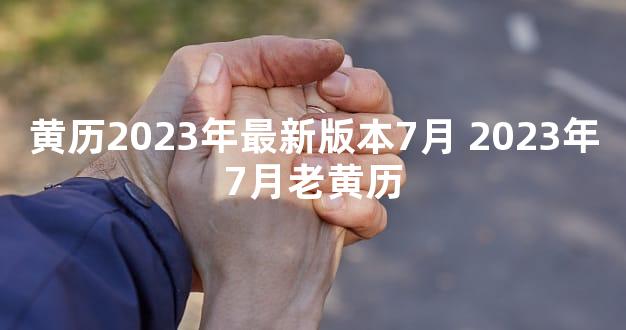 黄历2023年最新版本7月 2023年7月老黄历
